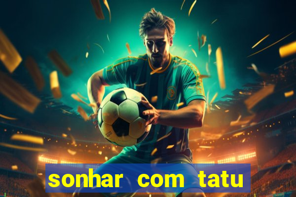 sonhar com tatu jogo do bicho